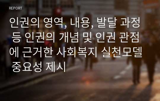 인권의 영역, 내용, 발달 과정 등 인권의 개념 및 인권 관점에 근거한 사회복지 실천모델 중요성 제시