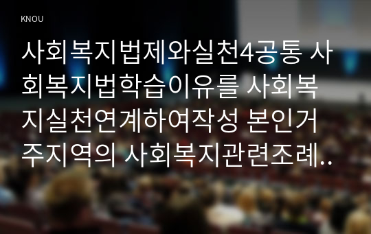 사회복지법제와실천4공통 사회복지법학습이유를 사회복지실천연계하여작성 본인거주지역의 사회복지관련조례선정하여 조례제정배경조례내용 본인생각작성00