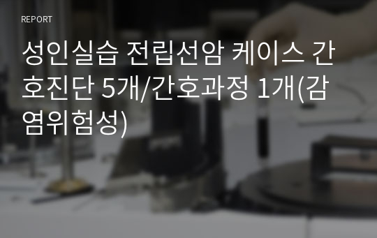 성인실습 전립선암 케이스 간호진단 5개/간호과정 1개(감염위험성)