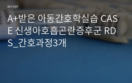 A+받은 아동간호학실습 CASE 신생아호흡곤란증후군 RDS_간호과정3개