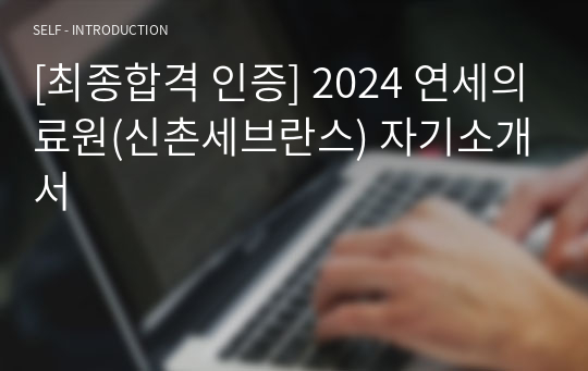 [최종합격 인증] 2024 연세의료원(신촌세브란스) 자기소개서