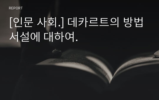 [인문 사회.] 데카르트의 방법서설에 대하여.