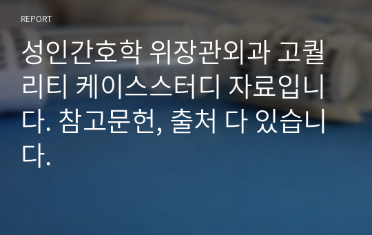 성인간호학 위장관외과 고퀄리티 케이스스터디 자료입니다. 참고문헌, 출처 다 있습니다.