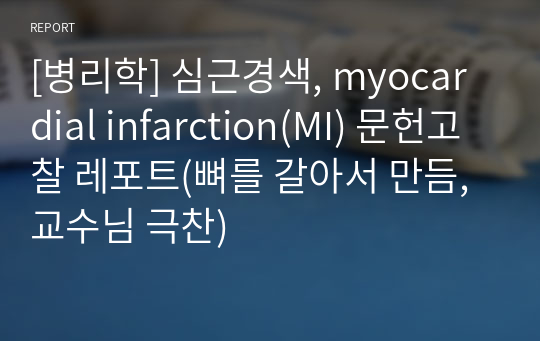 [병리학] 심근경색, myocardial infarction(MI) 문헌고찰 레포트(뼈를 갈아서 만듬, 교수님 극찬)