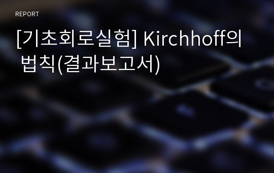 [기초회로실험] Kirchhoff의 법칙(결과보고서)