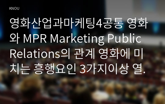 영화산업과마케팅4공통 영화와 MPR Marketing Public Relations의 관계 영화에 미치는 흥행요인 3가지이상 열거하고 자세히 설명하시오00