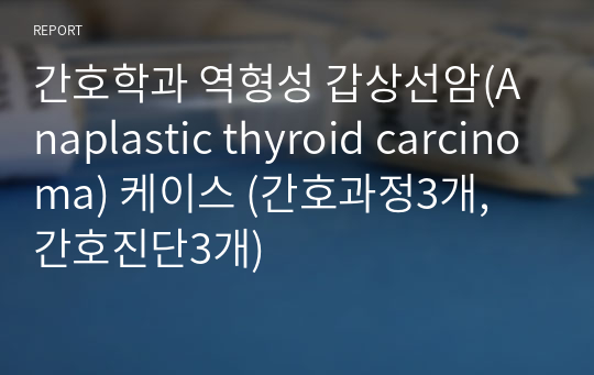 간호학과 역형성 갑상선암(Anaplastic thyroid carcinoma) 케이스 (간호과정3개, 간호진단3개)