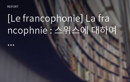 [Le francophonie] La francophnie : 스위스에 대하여...