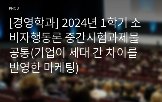 [경영학과] 2024년 1학기 소비자행동론 중간시험과제물 공통(기업이 세대 간 차이를 반영한 마케팅)