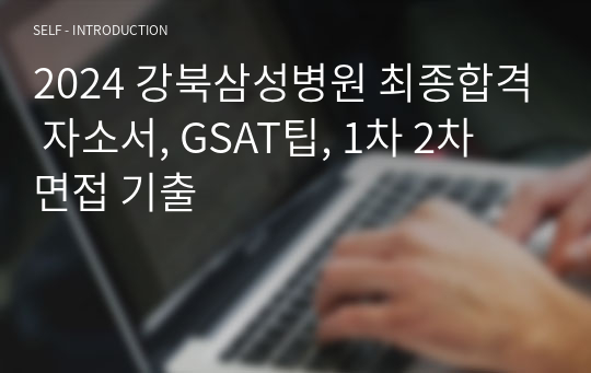 2024 강북삼성병원 최종합격 자소서, GSAT팁, 1차 2차 면접 기출(인증O, 스펙O)