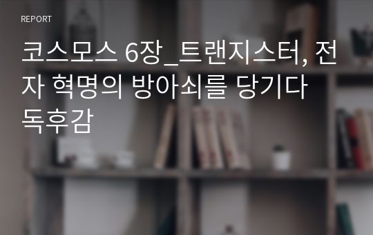 &lt;현역의대생&gt; &#039;코스모스 6장(트랜지스터, 전자 혁명의 방아쇠를 당기다)&#039; 독후감