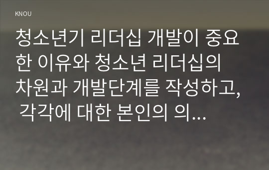 청소년기 리더십 개발이 중요한 이유와 청소년 리더십의 차원과 개발단계를 작성하고, 각각에 대한 본인의 의견 혹은 경험을 작성하시오.