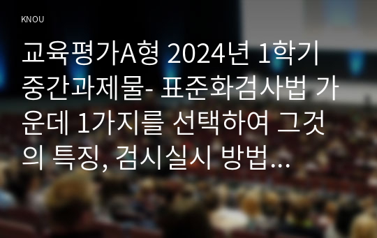 교육평가A형 2024년 1학기 중간과제물- 표준화검사법 가운데 1가지를 선택하여 그것의 특징, 검시실시 방법 등을 간단히 기술하시오 1)포트폴리오 평가의 출현 배경, 개념, 특징을 기술하고 2)초등학교와 유치원/어린이집에서 포트폴리오 평가를 적용할 때의 차이점과 공통점을 비교기술하고 3)이를 위한 교사역할을 설명