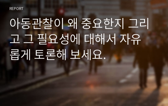 아동관찰이 왜 중요한지 그리고 그 필요성에 대해서 자유롭게 토론해 보세요.