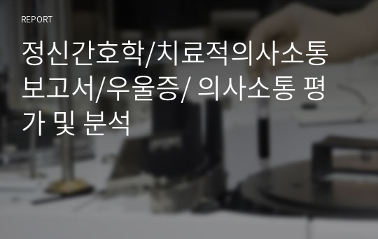 정신간호학/치료적의사소통 보고서/우울증/ 의사소통 평가 및 분석