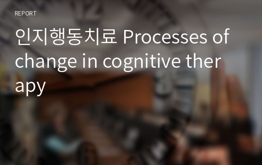 인지행동치료 Processes of change in cognitive therapy