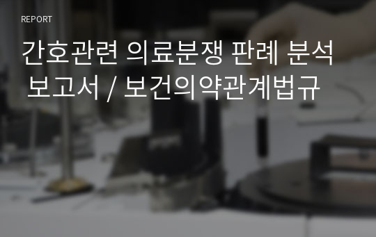 간호관련 의료분쟁 판례 분석 보고서 / 보건의약관계법규