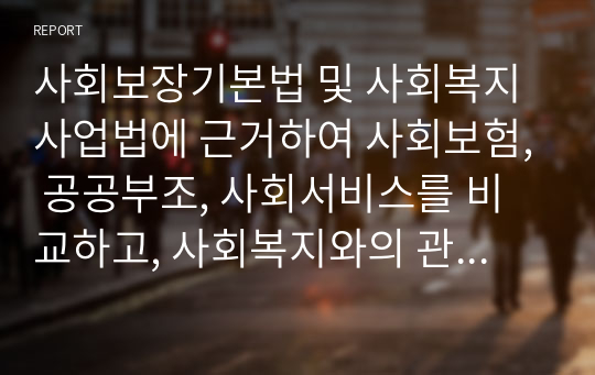 사회보장기본법 및 사회복지사업법에 근거하여 사회보험, 공공부조, 사회서비스를 비교하고, 사회복지와의 관계를 설명하세요