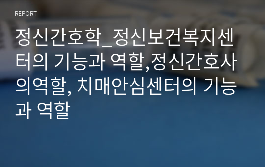 정신간호학_정신보건복지센터의 기능과 역할,정신간호사의역할, 치매안심센터의 기능과 역할