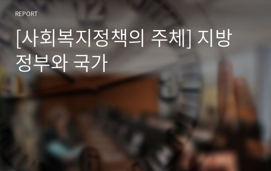 [사회복지정책의 주체] 지방정부와 국가