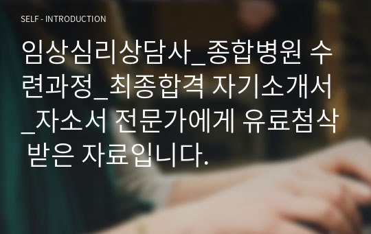 임상심리상담사_종합병원 수련과정_최종합격 자기소개서_자소서 전문가에게 유료첨삭 받은 자료입니다.