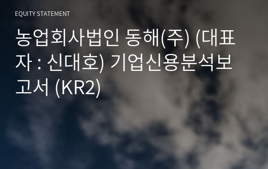 농업회사법인 동해(주) 기업신용분석보고서 (KR2)