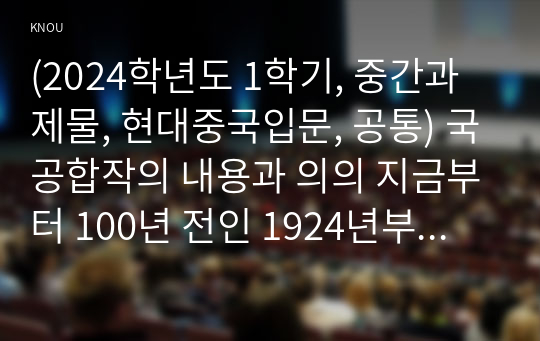 (2024학년도 1학기, 중간과제물, 현대중국입문, 공통) 국공합작의 내용과 의의 지금부터 100년 전인 1924년부터 약 20년에 걸쳐 국민당과 공산당은 두 차례에 걸쳐 합작(合作)을 실행한 바 있습니다. 두 번에 걸친 국공합작의 배경, 주요 목표, 결렬 이유를 서술하세요. 결론 부분에는 국공합작의 역사적 의의에 대한 자신의 견해가 포함되어야 합니다.