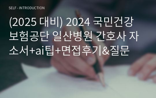 (2025 대비) 2024 국민건강보험공단 일산병원 간호사 자소서+ai팁+면접후기&amp;질문