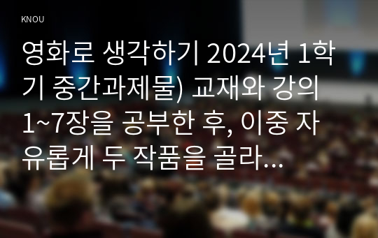 영화로 생각하기 2024년 1학기 중간과제물) 교재와 강의 1~7장을 공부한 후, 이중 자유롭게 두 작품을 골라 감상합니다. 각각의 작품에 대해 줄거리요약, 본인의 감상과 해석으로 과제물을 작성합니다.