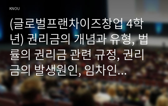 (글로벌프랜차이즈창업 4학년) 권리금의 개념과 유형, 법률의 권리금 관련 규정, 권리금의 발생원인, 임차인이 권리금을 보호받는 방안 등 권리금 제도와 관련된 내용에 대해 교재 이외의 논문이나 서적 등 참고문헌을 바탕으로 2페이지 이상 분량으로 정리한 후, 결론에 학생 본인 의견을 1페이지 이상 분량으로 서술하시오.