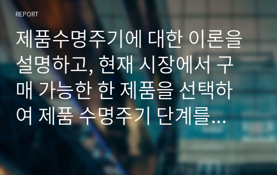 제품수명주기에 대한 이론을 설명하고, 현재 시장에서 구매 가능한 한 제품을 선택하여 제품 수명주기 단계를 파악하고 어떤 마케팅 전략 활용이 효율적인지 기술하시오