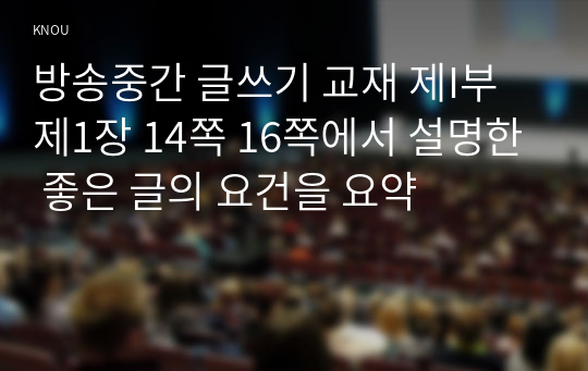 방송중간 글쓰기 교재 제I부 제1장 14쪽 16쪽에서 설명한 좋은 글의 요건을 요약