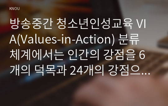 방송중간 청소년인성교육 VIA(Values-in-Action) 분류체계에서는 인간의 강점을 6개의 덕목과 24개의 강점으로 분류