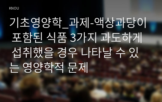 기초영양학_과제-액상과당이 포함된 식품 3가지 과도하게 섭취했을 경우 나타날 수 있는 영양학적 문제