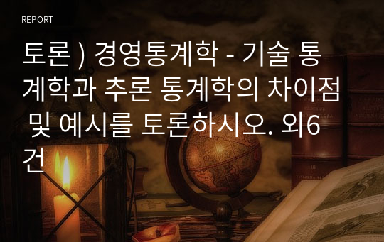 토론 ) 경영통계학 - 기술 통계학과 추론 통계학의 차이점 및 예시를 토론하시오. 외6건