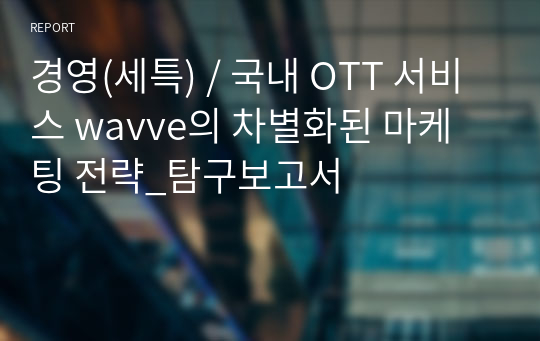 경영(세특) / 국내 OTT 서비스 wavve의 차별화된 마케팅 전략_탐구보고서