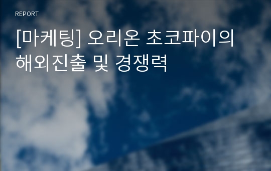 [마케팅] 오리온 초코파이의 해외진출 및 경쟁력