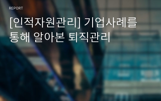 [인적자원관리] 기업사례를 통해 알아본 퇴직관리