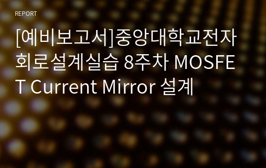 [예비보고서]대학교전자회로설계실습 8주차 MOSFET Current Mirror 설계