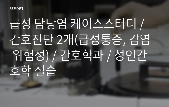 급성 담낭염 케이스스터디 / 간호진단 2개(급성통증, 감염 위험성) / 간호학과 / 성인간호학 실습