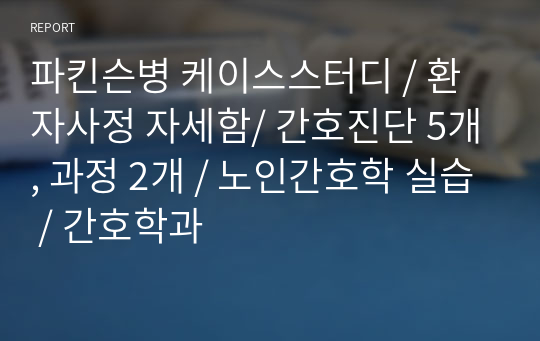 파킨슨병 케이스스터디 / 환자사정 자세함/ 간호진단 5개, 과정 2개 / 노인간호학 실습 / 간호학과