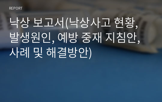 낙상 보고서(낙상사고 현황, 발생원인, 예방 중재 지침안, 사례 및 해결방안)