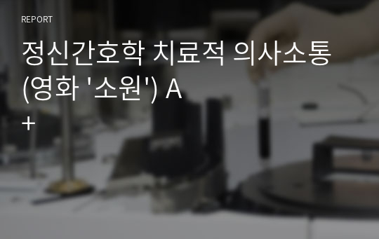 정신간호학 치료적 의사소통 (영화 &#039;소원&#039;) A+