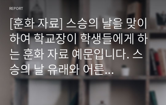 [훈화 자료] 스승의 날을 맞이하여 학교장이 학생들에게 하는 훈화 자료 예문입니다. 스승의 날 유래와 어른을 공경하자는 주제로 한 감동적인 연설입니다. 본 자료를 통해 청중을 감동시키는 멋진 훈화를 하시길 바랍니다.