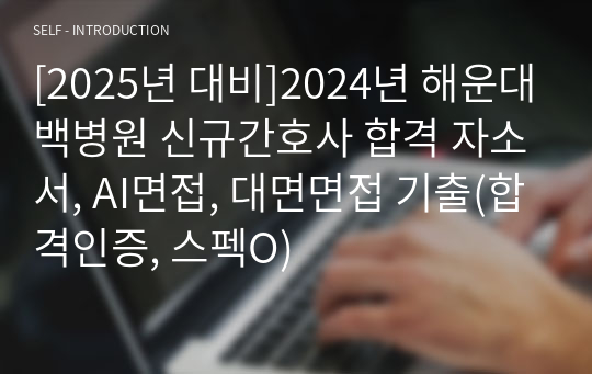 [2025년 대비]2024년 해운대백병원 신규간호사 합격 자소서, AI면접, 대면면접 기출(합격인증, 스펙O)