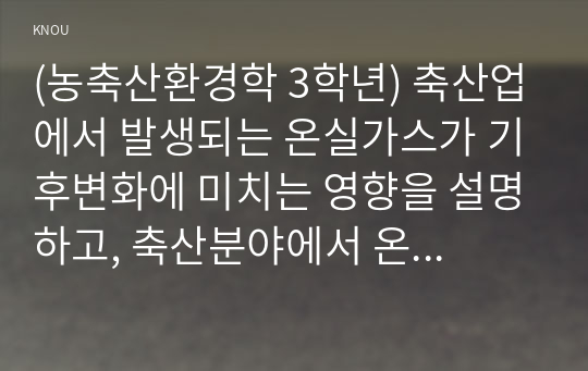 (농축산환경학 3학년) 축산업에서 발생되는 온실가스가 기후변화에 미치는 영향을 설명하고, 축산분야에서 온실가스 배출을 저감시키면서 동시에 재생에너지로 이용할 수 있는 방안에 대하여 설명하시오. (30점)