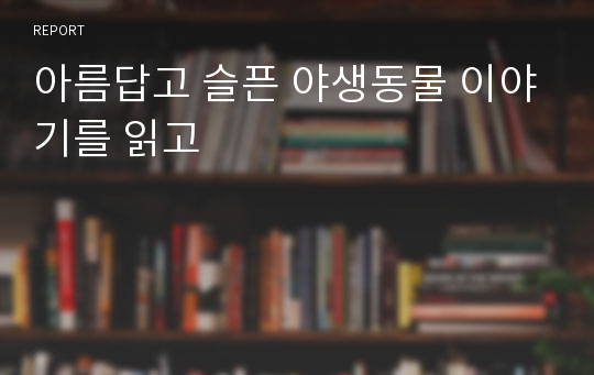 아름답고 슬픈 야생동물 이야기를 읽고