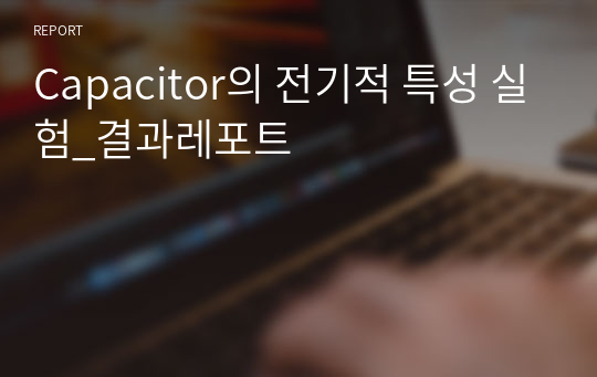 Capacitor의 전기적 특성 실험_결과레포트