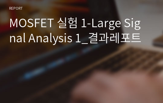 MOSFET 실험 1-Large Signal Analysis 1_결과레포트