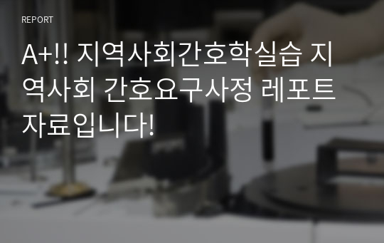 A+!! 지역사회간호학실습 지역사회 간호요구사정 레포트 자료입니다!